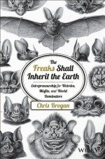 The Freaks Shall Inherit the Earth: Entrepreneurship for Weirdos, Misfits, and World Dominators - Chris Brogan