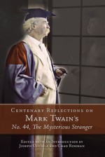 Centenary Reflections on Mark Twain's No. 44, The Mysterious Stranger - Joseph Csicsila, Chad Rohman