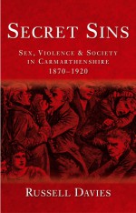 Secret Sins: Sex, Violence and Society in Carmarthenshire 1870-1920, New Edition - Russell Davies