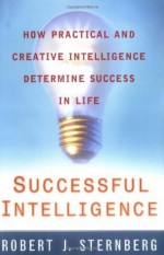 Successful Intelligence: How Practical and Creative Intelligence Determine Success in Life - Robert J. Sternberg