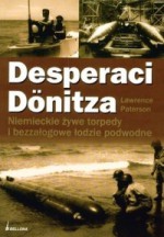 Desperaci Dönitza. Niemieckie żywe torpedy i bezzałogowe łodzie podwodne - Lawrence Paterson, Marian Baranowski