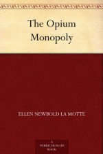 The Opium Monopoly - Ellen Newbold La Motte