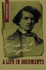 Frederick Douglass: A Life in Documents (A Nation Divided: Studies in the Civil War Era) - Frederick Douglass, L. Diane Barnes, Orville Vernon Burton