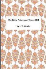 The Little Princess of Tower Hill - L T Meade