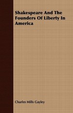 Shakespeare and the Founders of Liberty in America - Charles Mills Gayley