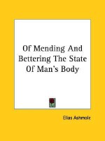 Of Mending and Bettering the State of Man's Body - Elias Ashmole