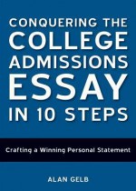 Conquering the College Admissions Essay in 10 Steps: Crafting a Winning Personal Statement - Alan Gelb