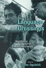 Language Crossings: Negotiating the Self in a Multi-Cultural World - Karen Ogulnick