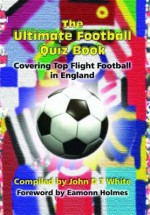 Ultimate Football Quiz Book, The: Covering Top Flight Football In England - John D.T. White