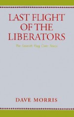 Last Flight of the Liberators: The Seventh Flag Over Texas - Dave Morris