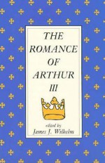 The Romance Of Arthur III: Works From Russia To Spain, Norway To Italy - James J. Wilhelm