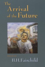 The Arrival of the Future - B.H. Fairchild