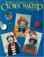 Strutter's Complete Guide to Clown Makeup - Jim Roberts