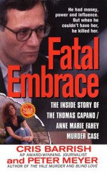 Fatal Embrace: The Inside Story Of The Thomas Capano/Anne Marie Fahey Murder Case - Cris Barrish, Peter Meyer