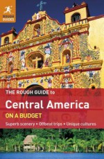 The Rough Guide to Central America On A Budget: Superb scenery, Offbeat trips, Unique cultures - Rough Guides, Shafik Meghji, Caroline Daly, Amber Dobrzensky, Huw Hennesey, Neil McQuillian