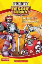 ROBOTZ to the Rescue (Fisher Price Rescue Heroes : Robotz) - Justin Spelvin, Bill Jankowski, Mark Gallivan, Scholastic Inc.