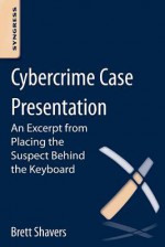 Cybercrime Case Presentation: Using Digital Forensics and Investigative Techniques to Identify Cybercrime Suspects - Brett Shavers