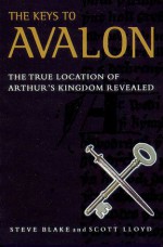 Keys to Avalon: The True Location of Arthur's Kingdom Revealed - Scott Blake, Scott Lloyd