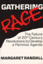 Gathering Rage: The Failure Of Twentieth Century Revolutions To Develop A Feminist Agenda - Margaret Randall