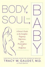 Body, Soul, and Baby: A Doctor's Guide to the Complete Pregnancy Experience, From Preconception to Postpartum - Tracy W. Gaudet, Paula Spencer