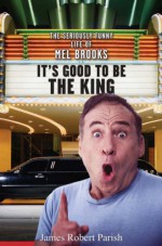 It's Good to Be the King: The Seriously Funny Life of Mel Brooks - James Robert Parish