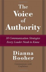 The Voice of Authority: 10 Communication Strategies Every Leader Needs to Know - Dianna Booher