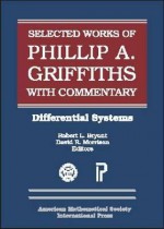 The Selected Works of Phillip A. Griffiths with Commentary. - Phillip A. Griffiths, Mark Green, Joe Harris, Wilfried Schmid, C. Herbert Clemens, Maurizio Cornalba, Enrico Arbarello, Robert L. Bryant, David R. Morrison