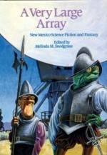 A Very Large Array: New Mexico Science Fiction and Fantasy - Roger Zelazny, George R.R. Martin, Jack Williamson, Fred Saberhagen, Walter Jon Williams, Stephen R. Donaldson, Suzy McKee Charnas, John J. Miller, Melinda M. Snodgrass, Martha Soukup, Terry Boren, Victor Milán