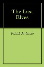 The Last Elves - McGrath, Patrick, Patrick McGrath