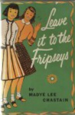 Leave It To The Fripseys - Madye Lee Chastain