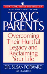 Toxic Parents: Overcoming Their Hurtful Legacy and Reclaiming Your Life - Craig Buck, Susan Forward