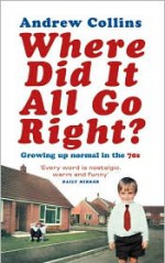 Where Did It All Go Right?: Growing Up Normal in the 70s - Andrew Collins