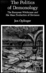 The Politics of Demonology: The European Witchcraze and the Mass Production of Deviance - Jon Oplinger