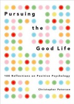 Pursuing the Good Life: 100 Reflections in Positive Psychology - Christopher Peterson