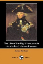 The Life of the Right Honourable Horatio Lord Viscount Nelson (Dodo Press) - James Harrison