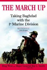 The March Up: Taking Baghdad with the 1st Marine Division - Francis J. West Jr., Ray L. Smith