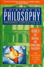 A History of Philosophy, Volume 3: Late Medieval and Renaissance Philosophy: Ockham, Francis Bacon, and the Beginning of the Modern World - Frederick Charles Copleston