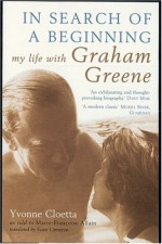 In Search of a Beginning: My Life with Graham Greene - Yvonne Cloetta, Euan Cameron, Marie-Francoise Allain