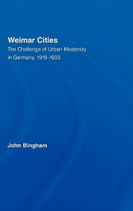 Weimar Cities: The Challenge of Urban Modernity in Germany, 1919-1933 - John Bingham