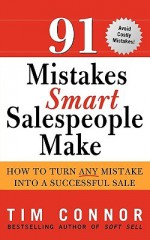 91 Mistakes Smart Salespeople Make: How to Turn Any Mistake Into a Successful Sale - Tim Connor