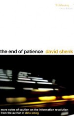 The End of Patience: Cautionary Notes on the Information Revolution - David Shenk