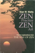 Zen Practice, Zen Art: Further Explorations from the Way of Zen - Alan Wilson Watts, Ralph H. Blum