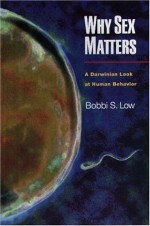 Why Sex Matters: A Darwinian Look at Human Behavior - Bobbi S. Low