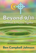 Beyond 9/11: Christians and Muslims Together: An Invitation to Conversation - Ben Campbell Johnson