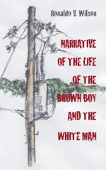 Narrative of the Life of the Brown Boy and the White Man - Ronaldo V. Wilson