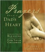 Prayers from a Dad's Heart: Asking God's Blessing and Protetection for Your Children - Robert Wolgemuth