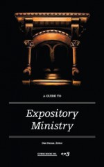 A Guide to Expository Ministry - Dan Dumas, R. Robert Mohler Jr., Russell D. Moore, Donald S. Whitney, Robert Plummer, James M. Hamilton Jr.