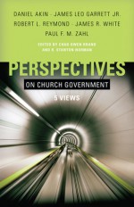 Perspectives on Church Government: Five Views of Church Polity - Chad Brand, Robert L. Reymond, Stan Norman, James Leo Garrett, Paul F.M. Zahl, Daniel L. Akin, James White