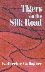 Tigers On The Silk Road - Katherine Gallagher