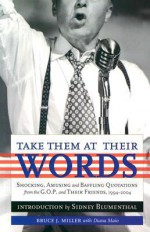 Take Them at Their Words: Startling, Amusing and Baffling Quotations from the GOP and Their Friends, 1994-2004 - Bruce J. Miller, Diana Maio, Mike Luckovich